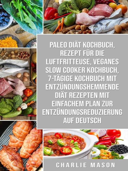 Title details for Paleo Diät Kochbuch & Rezept für die Luftfritteuse & Veganes Slow Cooker Kochbuch & 7-tägige Kochbuch mit entzündungshemmende Diät Rezepten Mit einfachem Auf Deutsch by Charlie Mason - Available